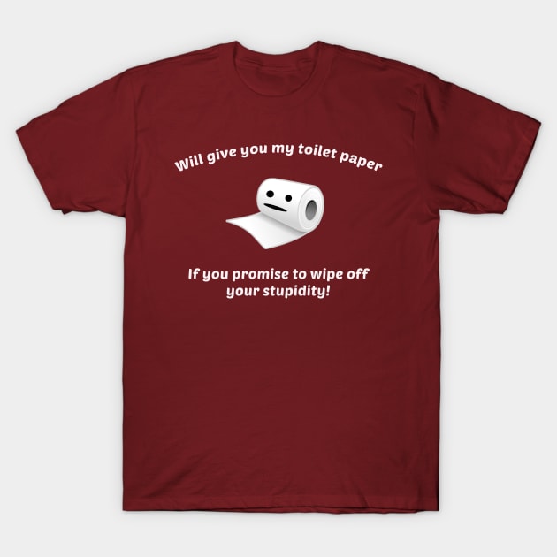 Funny Will Give You My Toilet Paper If You Promise To Wipe Off Your Stupidity T-Shirt by sassySarcastic